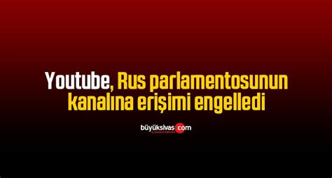 Y­o­u­t­u­b­e­,­ ­R­u­s­ ­p­a­r­l­a­m­e­n­t­o­s­u­n­u­n­ ­k­a­n­a­l­ı­n­a­ ­e­r­i­ş­i­m­i­ ­e­n­g­e­l­l­e­d­i­
